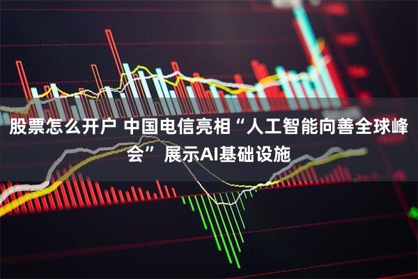股票怎么开户 中国电信亮相“人工智能向善全球峰会” 展示AI基础设施
