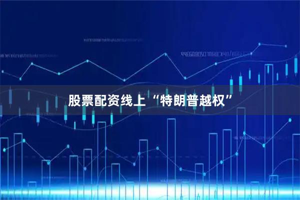 股票配资线上 “特朗普越权”