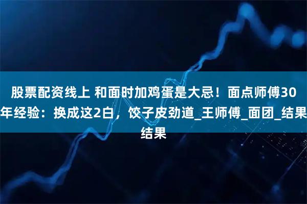 股票配资线上 和面时加鸡蛋是大忌！面点师傅30年经验：换成这2白，饺子皮劲道_王师傅_面团_结果