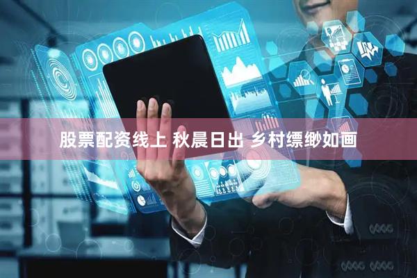 股票配资线上 秋晨日出 乡村缥缈如画