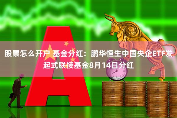 股票怎么开户 基金分红：鹏华恒生中国央企ETF发起式联接基金8月14日分红