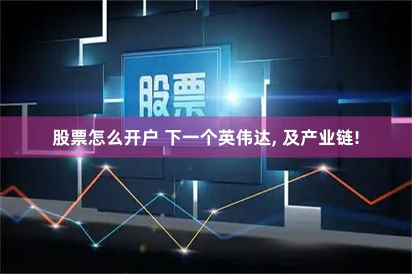 股票怎么开户 下一个英伟达, 及产业链!