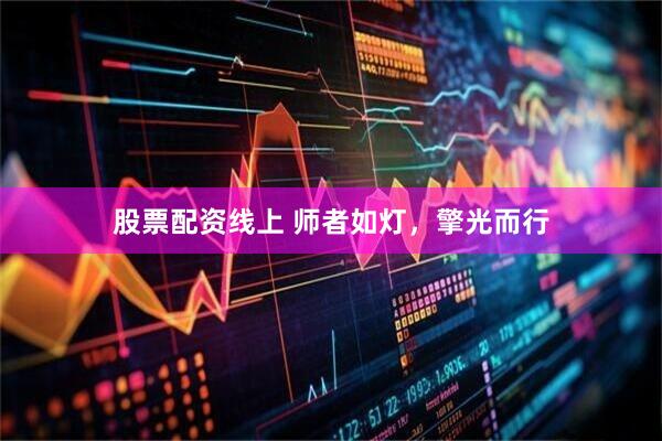 股票配资线上 师者如灯，擎光而行