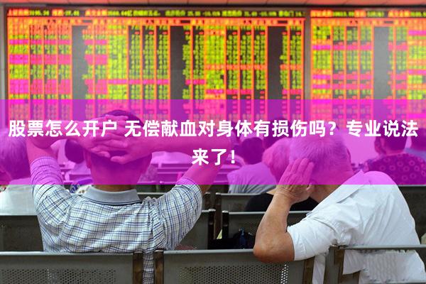 股票怎么开户 无偿献血对身体有损伤吗？专业说法来了！