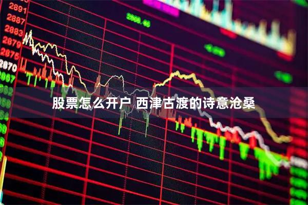 股票怎么开户 西津古渡的诗意沧桑