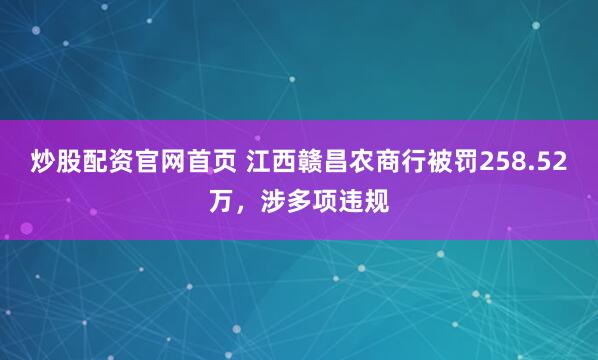炒股配资官网首页 江西赣昌农商行被罚258.52万，涉多项违规