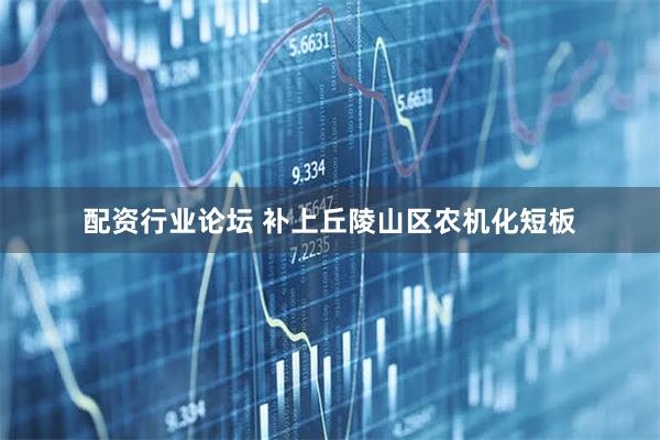 配资行业论坛 补上丘陵山区农机化短板